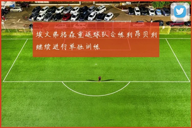 埃文弗格森重返球队合练利昂贝利继续进行单独训练