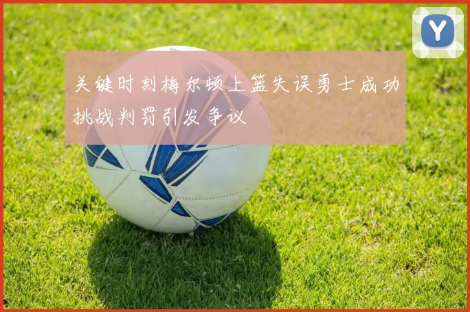 关键时刻梅尔顿上篮失误勇士成功挑战判罚引发争议