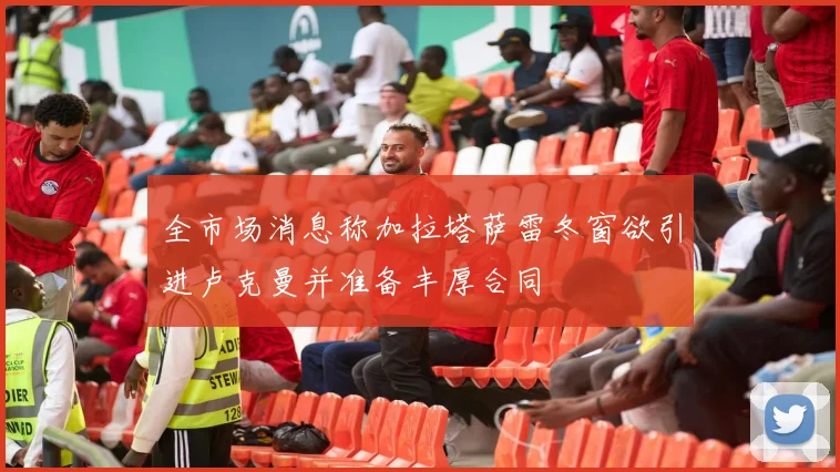 全市场消息称加拉塔萨雷冬窗欲引进卢克曼并准备丰厚合同