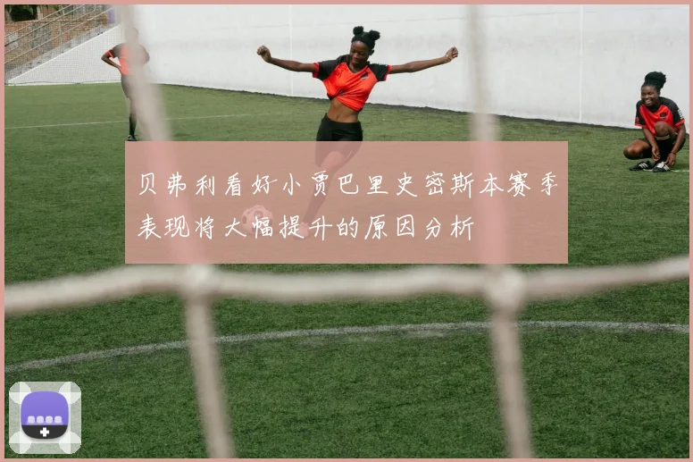 贝弗利看好小贾巴里史密斯本赛季表现将大幅提升的原因分析