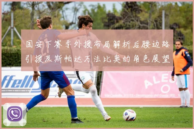国安下赛季外援布局解析后腰边路引援及斯帕达万法比奥的角色展望