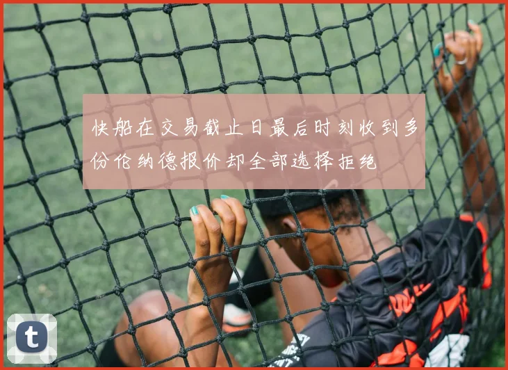 快船在交易截止日最后时刻收到多份伦纳德报价却全部选择拒绝
