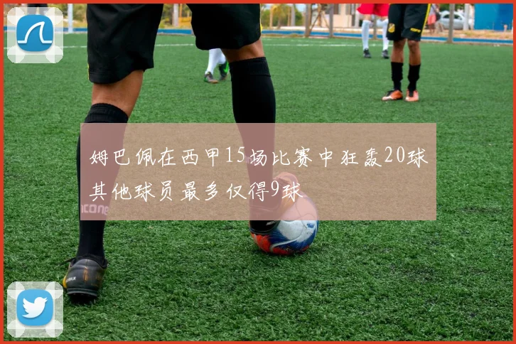 姆巴佩在西甲15场比赛中狂轰20球其他球员最多仅得9球