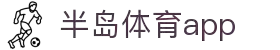 半岛体育APP官方下载-支持iOS/安卓
